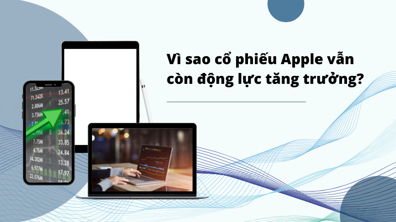 Vì sao cổ phiếu Apple vẫn còn động lực tăng trưởng?