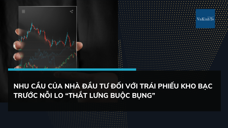 Nhu cầu của nhà đầu tư đối với trái phiếu kho bạc trước nỗi lo “thắt lưng buộc bụng”