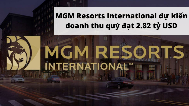 MGM Resorts International dự kiến doanh thu quý đạt 2.82 tỷ USD