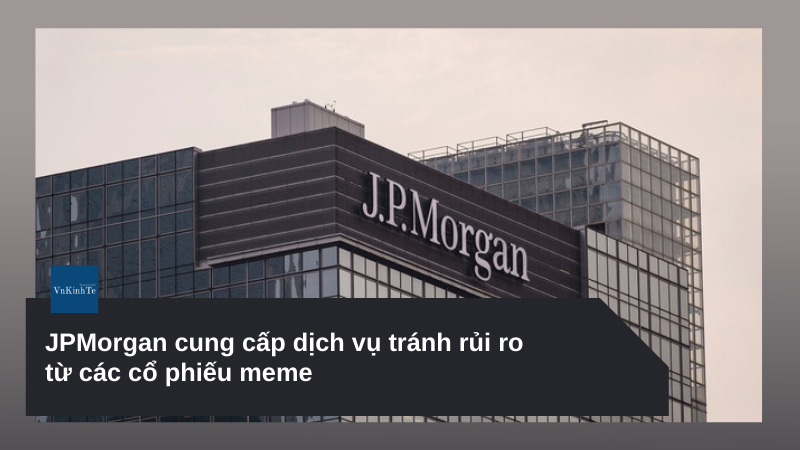 JPMorgan cung cấp dịch vụ tránh rủi ro từ các cổ phiếu meme