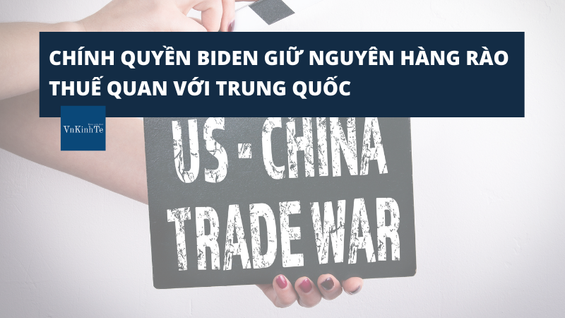 CHÍNH QUYỀN BIDEN GIỮ NGUYÊN HÀNG RÀO THUẾ QUAN VỚI TRUNG QUỐC