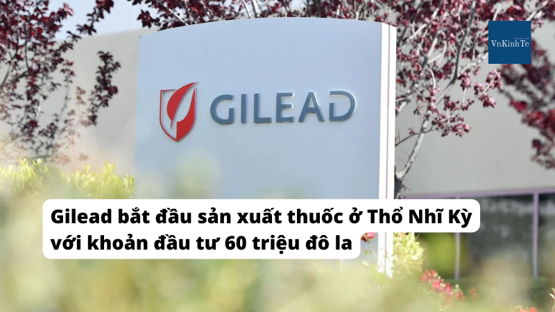 Gilead bắt đầu sản xuất thuốc ở Thổ Nhĩ Kỳ với khoản đầu tư 60 triệu đô la