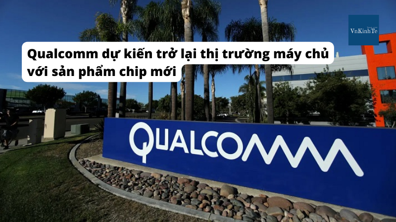 Qualcomm dự kiến trở lại thị trường máy chủ với sản phẩm chip mới