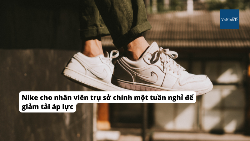 Nike cho nhân viên trụ sở chính một tuần nghỉ để giảm tải áp lực