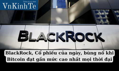 blackrock, cổ phiếu của ngày, bùng nổ khi bitcoin đạt gần mức cao nhất mọi thời đại (1)