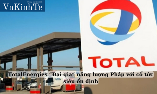 totalenergies “Đại gia” năng lượng pháp với cổ tức siêu ổn định (2)